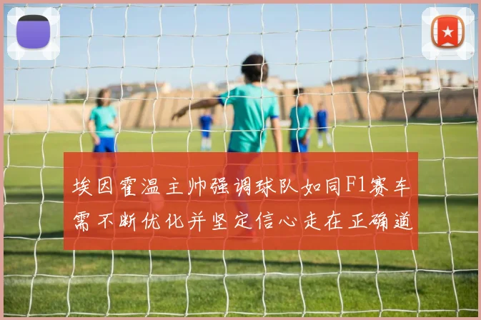 埃因霍温主帅强调球队如同F1赛车需不断优化并坚定信心走在正确道路上