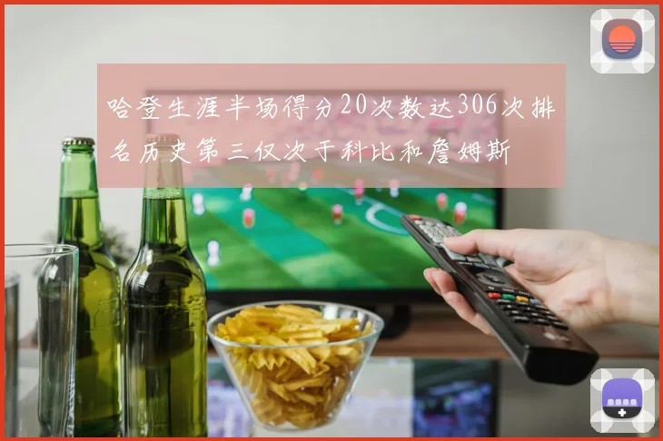 哈登生涯半场得分20次数达306次排名历史第三仅次于科比和詹姆斯