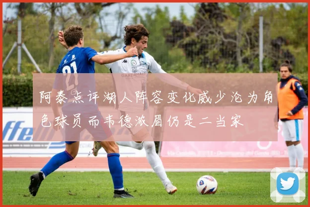阿泰点评湖人阵容变化威少沦为角色球员而韦德浓眉仍是二当家