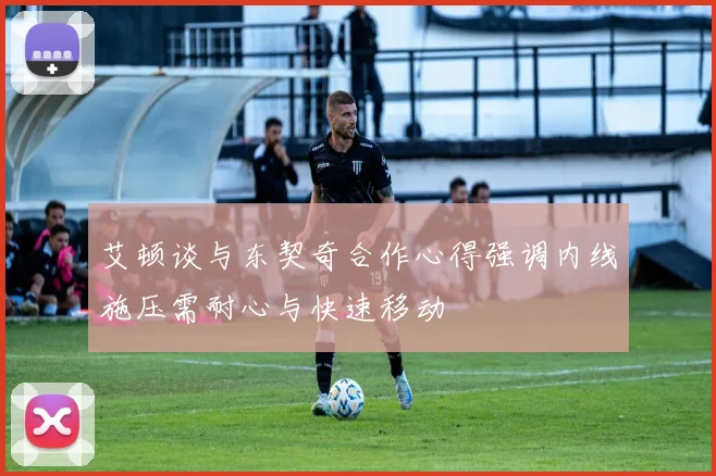 艾顿谈与东契奇合作心得强调内线施压需耐心与快速移动