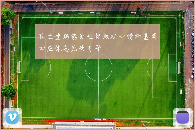 瓦兰登场能否让你放松心情约基奇回应休息无处可寻