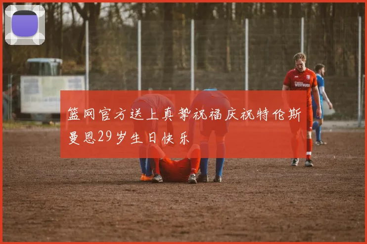篮网官方送上真挚祝福庆祝特伦斯曼恩29岁生日快乐