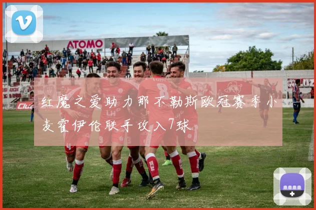 红魔之爱助力那不勒斯欧冠赛季小麦霍伊伦联手攻入7球