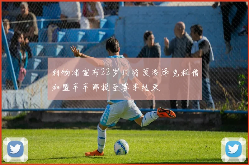 利物浦宣布22岁门将莫洛泽克租借加盟辛辛那提至赛季结束