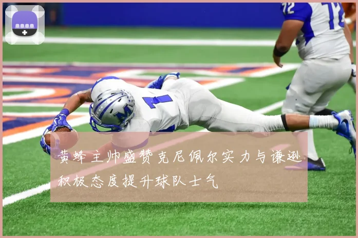 黄蜂主帅盛赞克尼佩尔实力与谦逊积极态度提升球队士气