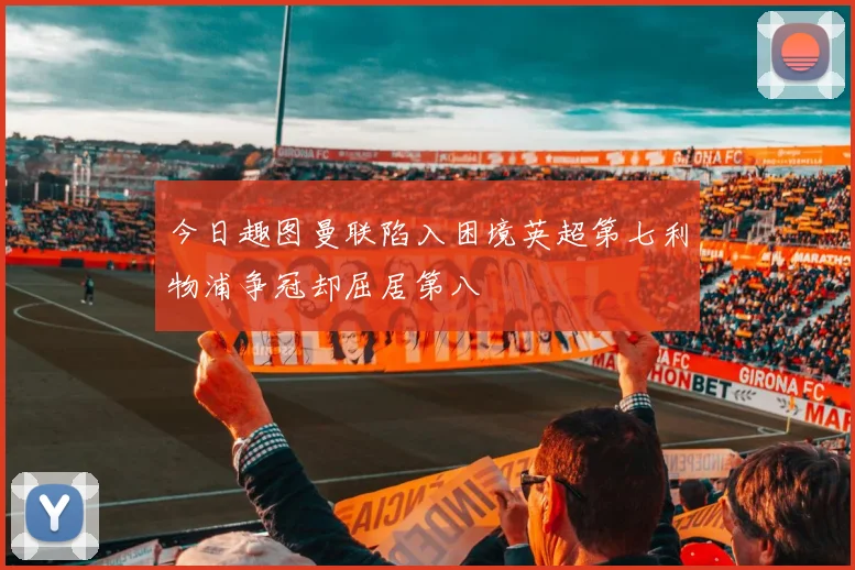 今日趣图曼联陷入困境英超第七利物浦争冠却屈居第八