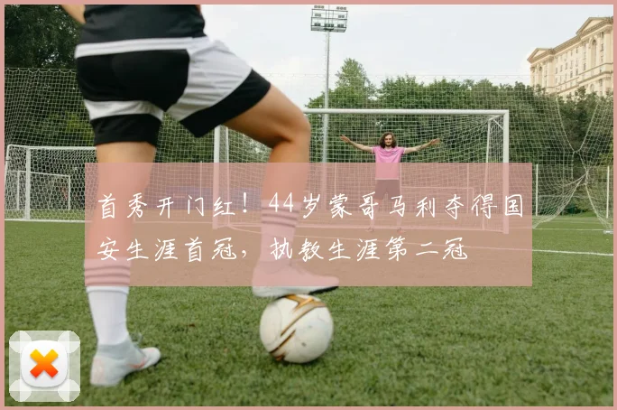 首秀开门红！44岁蒙哥马利夺得国安生涯首冠，执教生涯第二冠