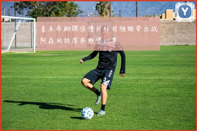 基米希脚踝伤情好转将缠绷带出战阿森纳缺席弗赖堡比赛