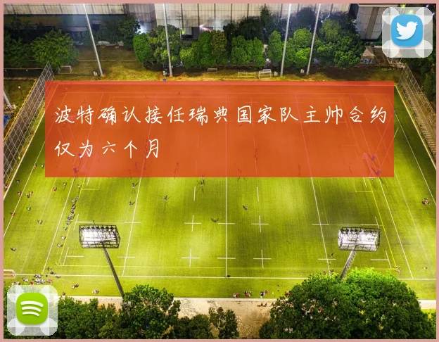 波特确认接任瑞典国家队主帅合约仅为六个月