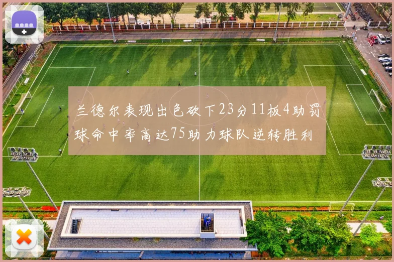 兰德尔表现出色砍下23分11板4助罚球命中率高达75助力球队逆转胜利