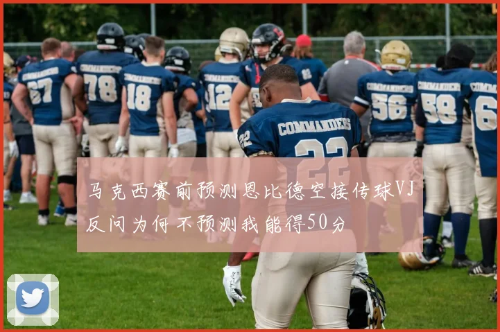 马克西赛前预测恩比德空接传球VJ反问为何不预测我能得50分