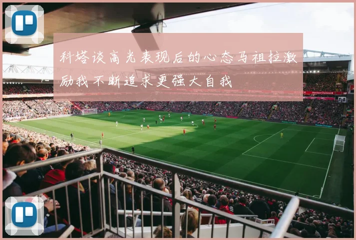 科塔谈高光表现后的心态马祖拉激励我不断追求更强大自我