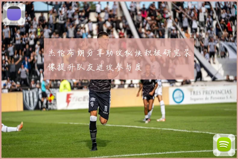 杰伦布朗分享助攻秘诀积极研究录像提升队友进攻参与度