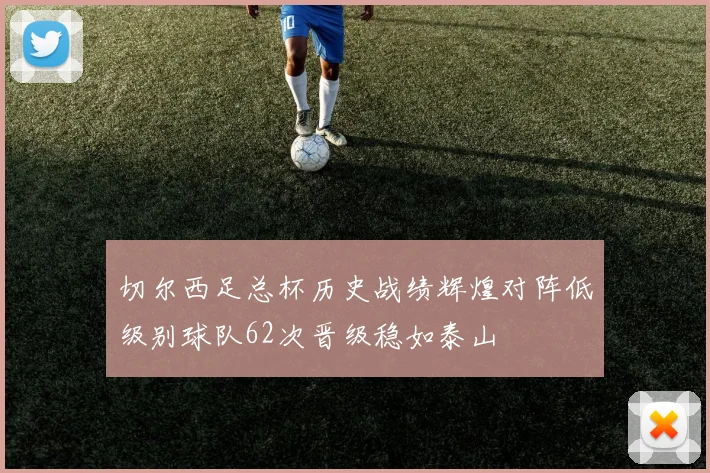 切尔西足总杯历史战绩辉煌对阵低级别球队62次晋级稳如泰山