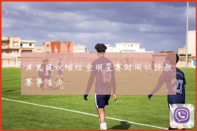 库里建议缩短全明星赛时间以拯救赛事活力